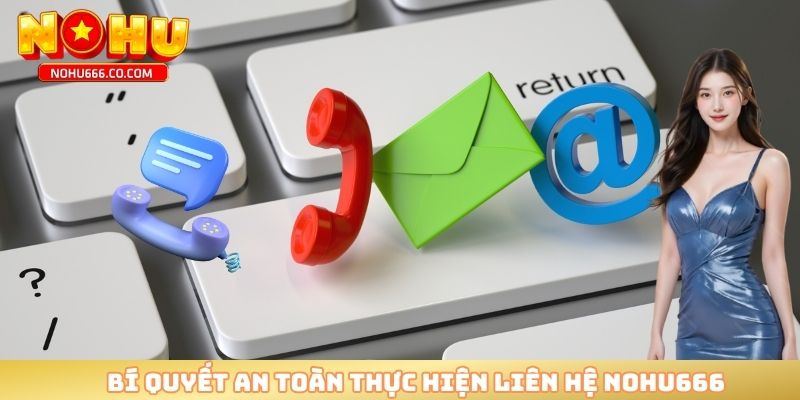 Bí quyết an toàn thực hiện liên hệ NOHU666