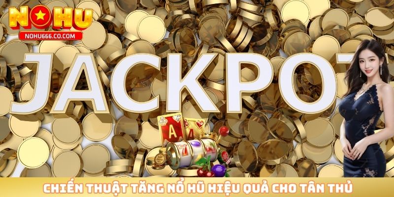 Chiến thuật tăng nổ hũ hiệu quả cho tân thủ