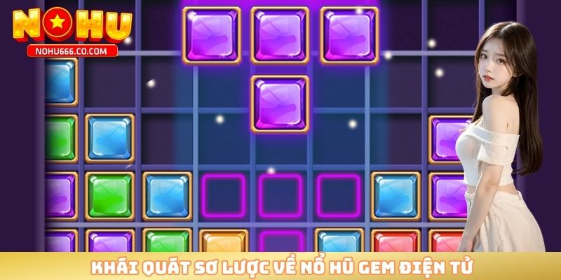 Khái quát sơ lược về nổ hũ GEM điện tử