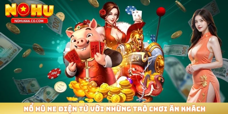 Nổ hũ NE điện tử với những trò chơi ăn khách 