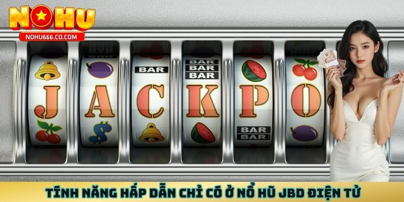 Tính năng hấp dẫn chỉ có ở nổ hũ JBD điện tử